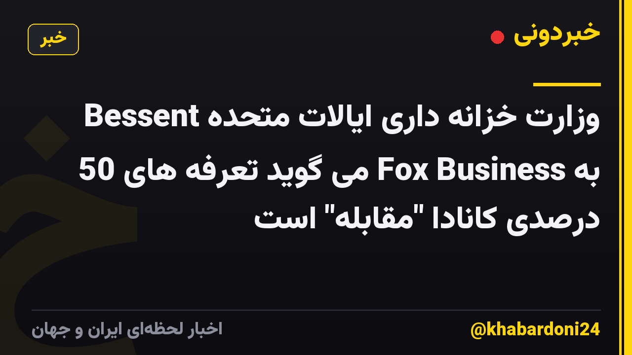 Bessent وزارت خزانه داری ایالات متحده به Fox Business می گوید تعرفه های 50 درصدی کانادا "مقابله" است