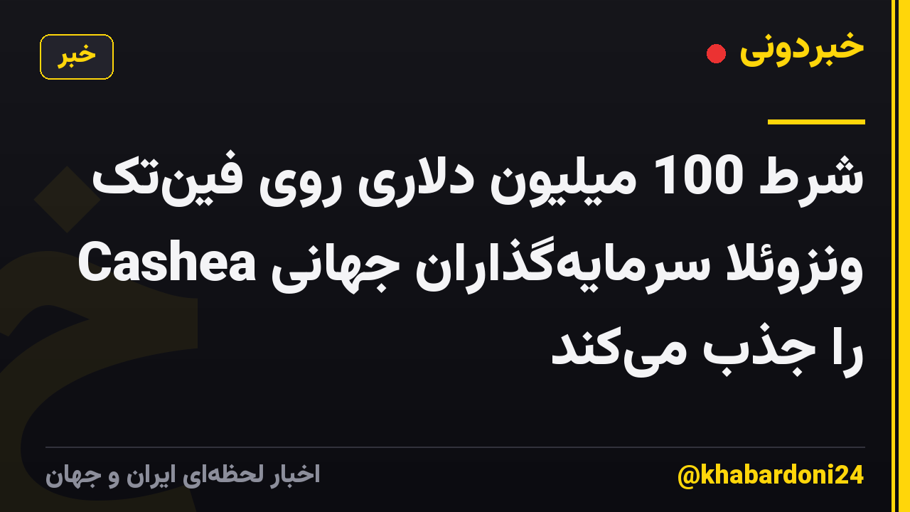 شرط 100 میلیون دلاری روی فین‌تک Cashea ونزوئلا سرمایه‌گذاران جهانی را جذب می‌کند