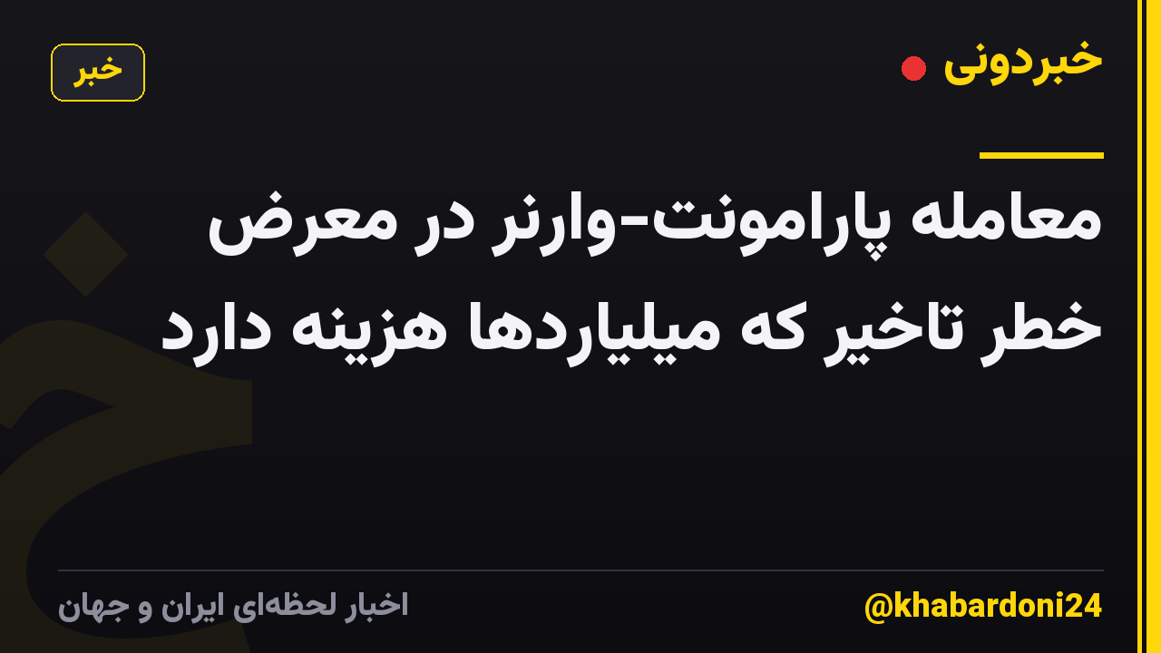معامله پارامونت-وارنر در معرض خطر تاخیر که میلیاردها هزینه دارد