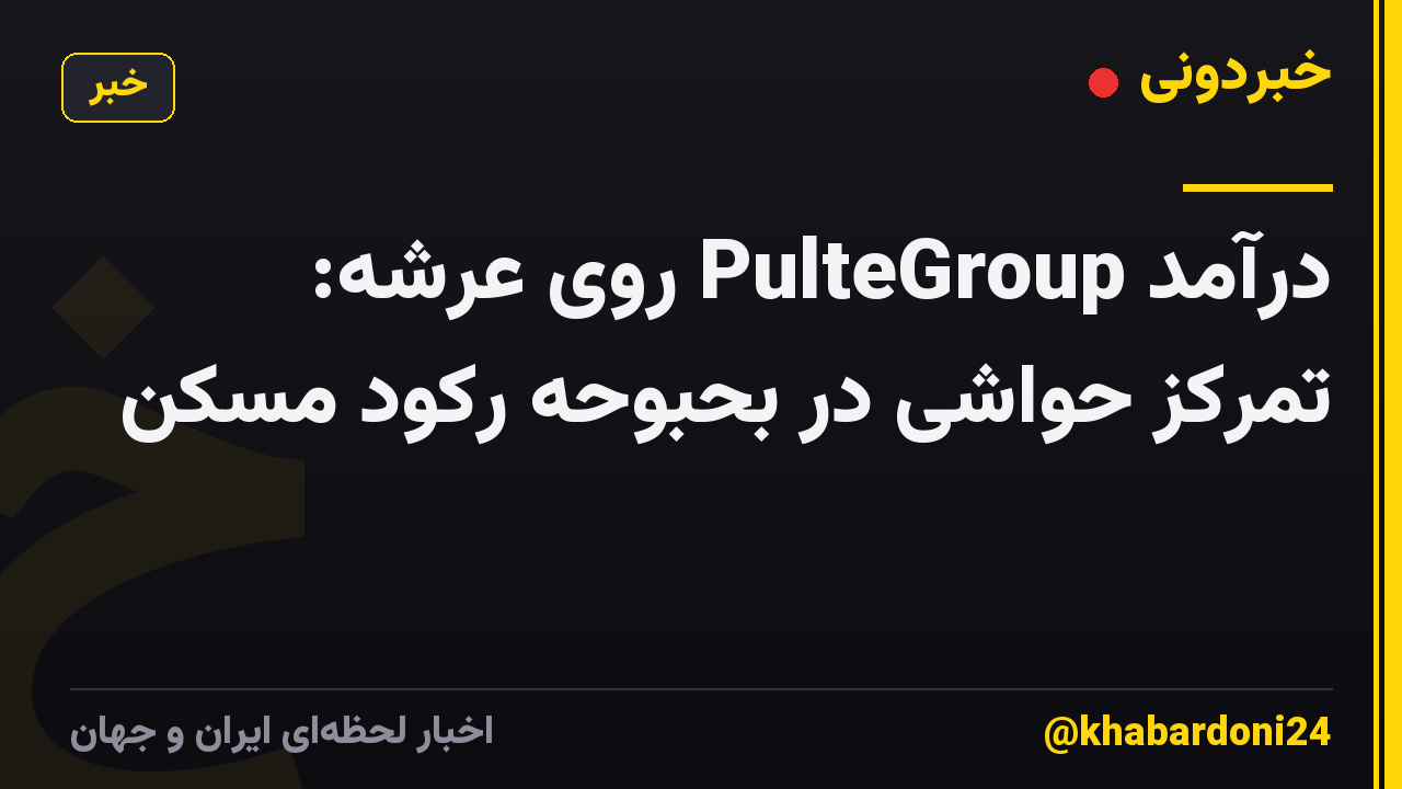 درآمد PulteGroup روی عرشه: تمرکز حواشی در بحبوحه رکود مسکن