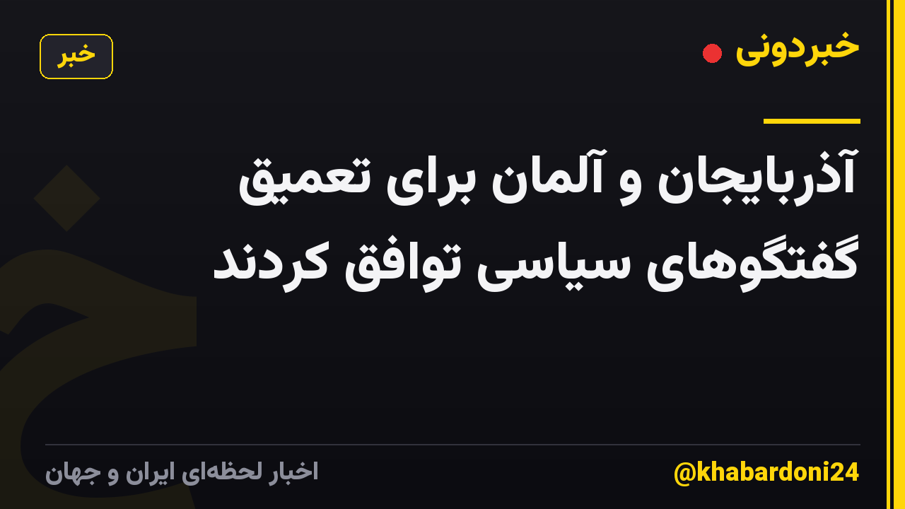 آذربایجان و آلمان برای تعمیق گفتگوهای سیاسی توافق کردند