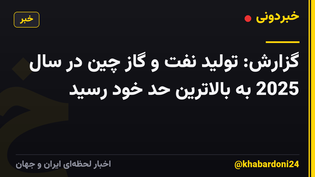 گزارش: تولید نفت و گاز چین در سال 2025 به بالاترین حد خود رسید