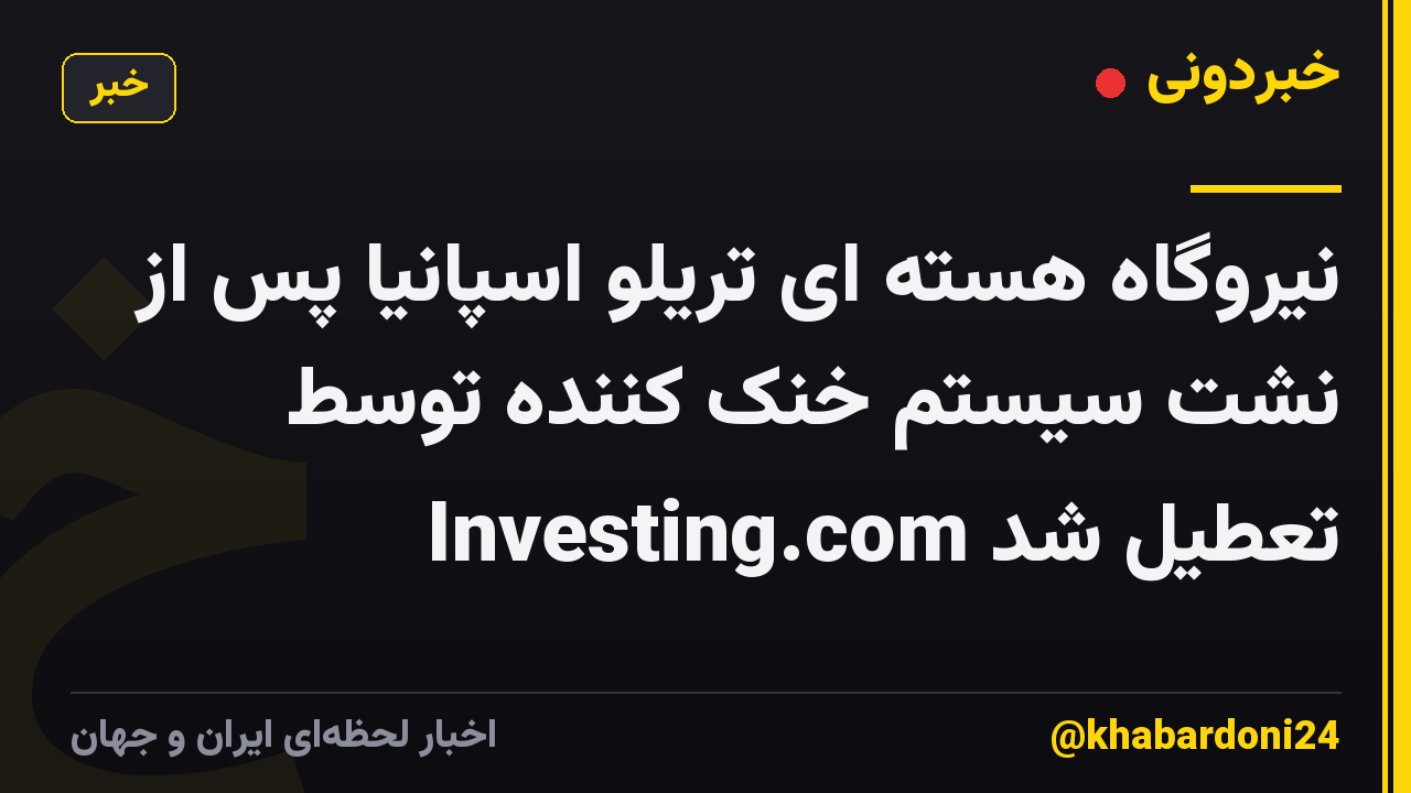 نیروگاه هسته ای تریلو اسپانیا پس از نشت سیستم خنک کننده توسط Investing.com تعطیل شد