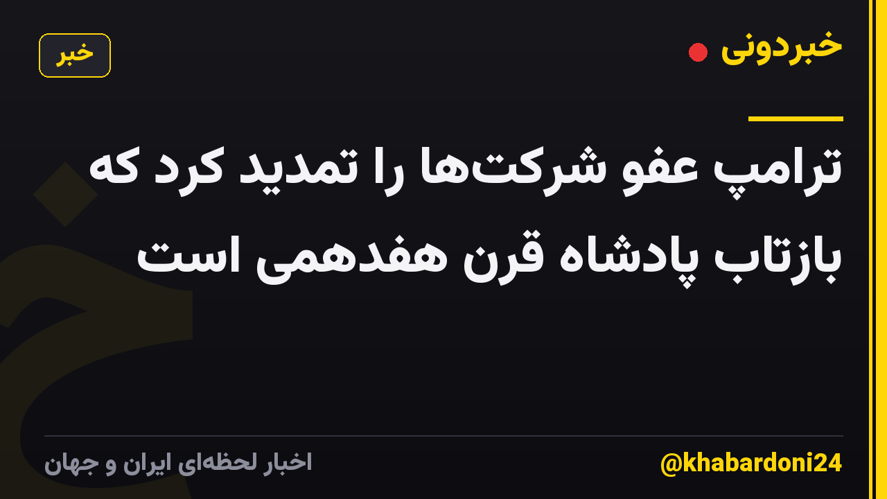 ترامپ عفو شرکتها را تمدید کرد که بازتاب پادشاه قرن هفدهمی است