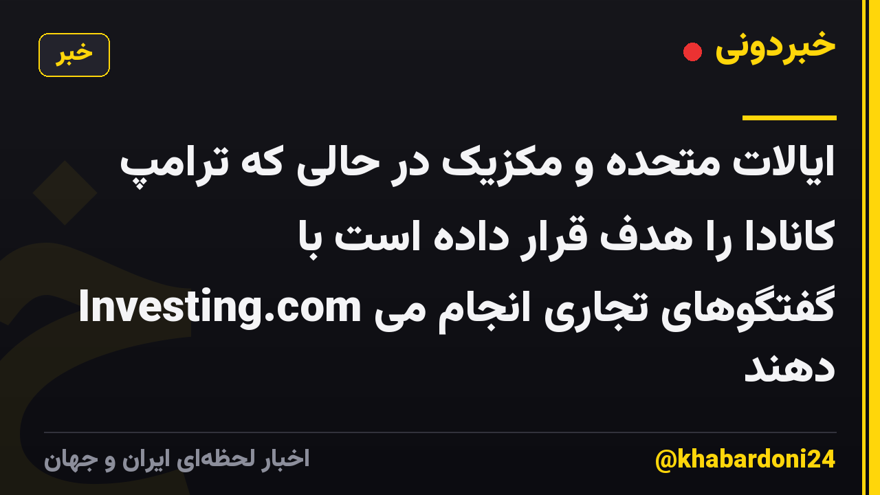 ایالات متحده و مکزیک در حالی که ترامپ کانادا را هدف قرار داده است با Investing.com گفتگوهای تجاری انجام می دهند