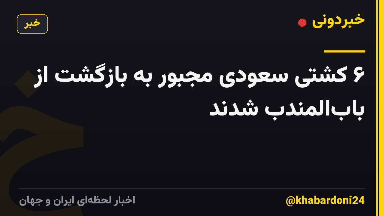۶ کشتی سعودی مجبور به بازگشت از بابالمندب شدند