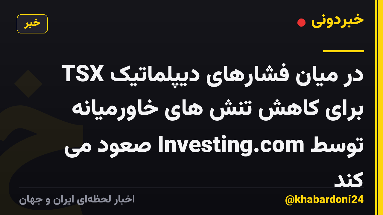 TSX در میان فشارهای دیپلماتیک برای کاهش تنش های خاورمیانه توسط Investing.com صعود می کند