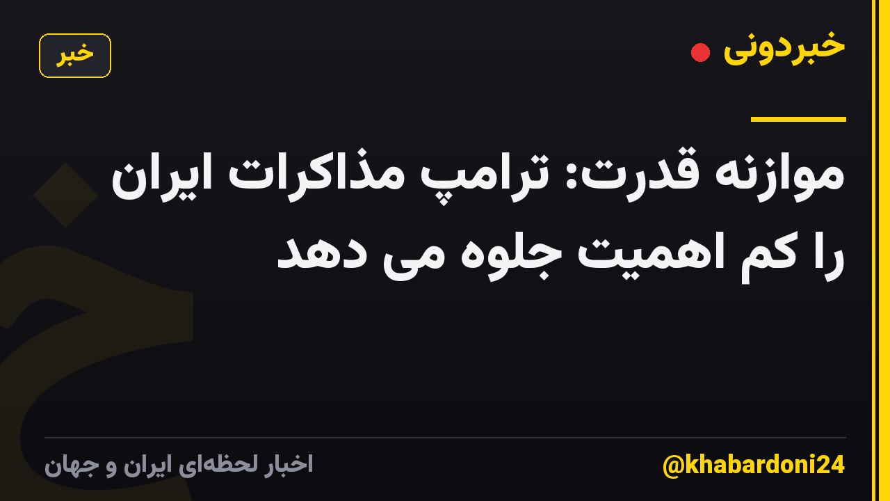 موازنه قدرت: ترامپ مذاکرات ایران را کم اهمیت جلوه می دهد