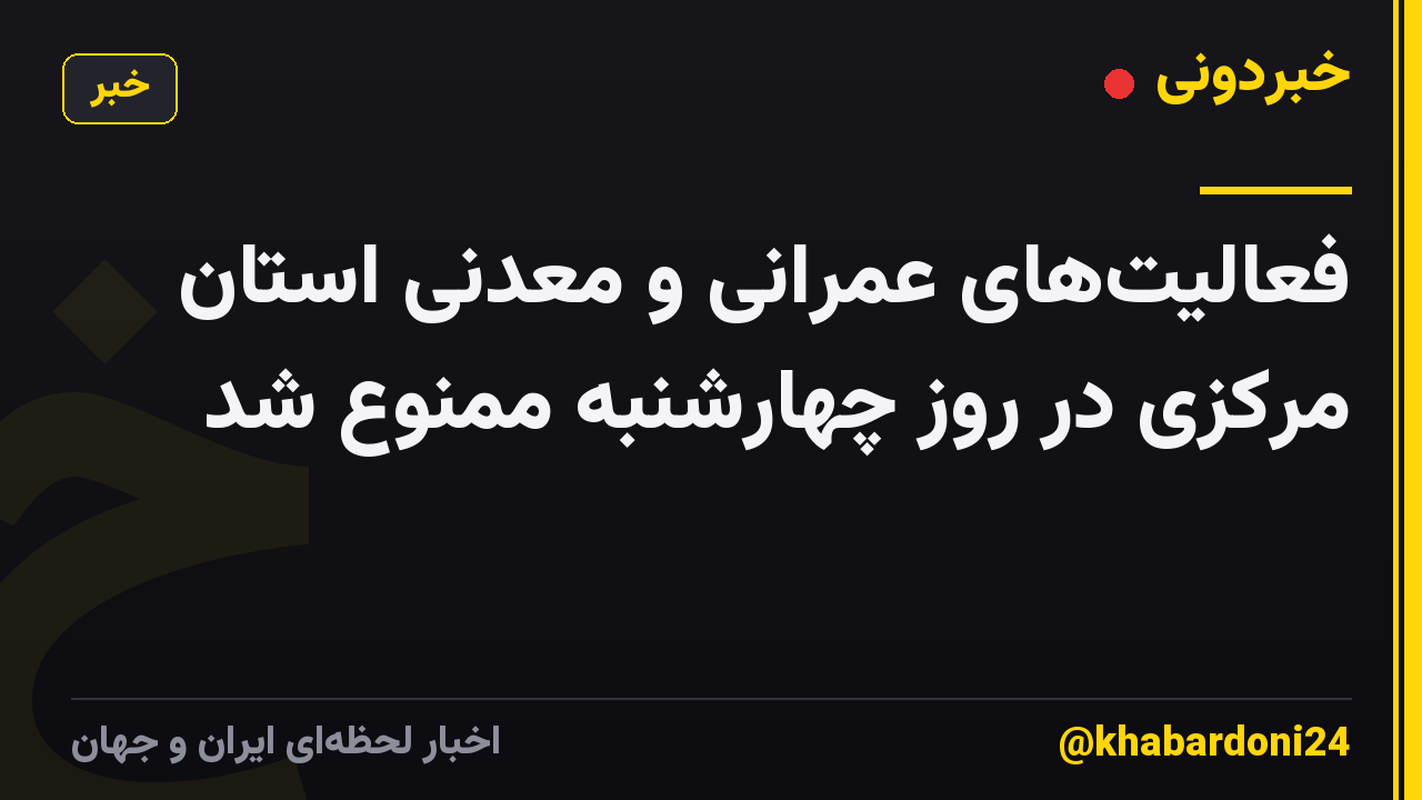 فعالیتهای عمرانی و معدنی استان مرکزی در روز چهارشنبه ممنوع شد