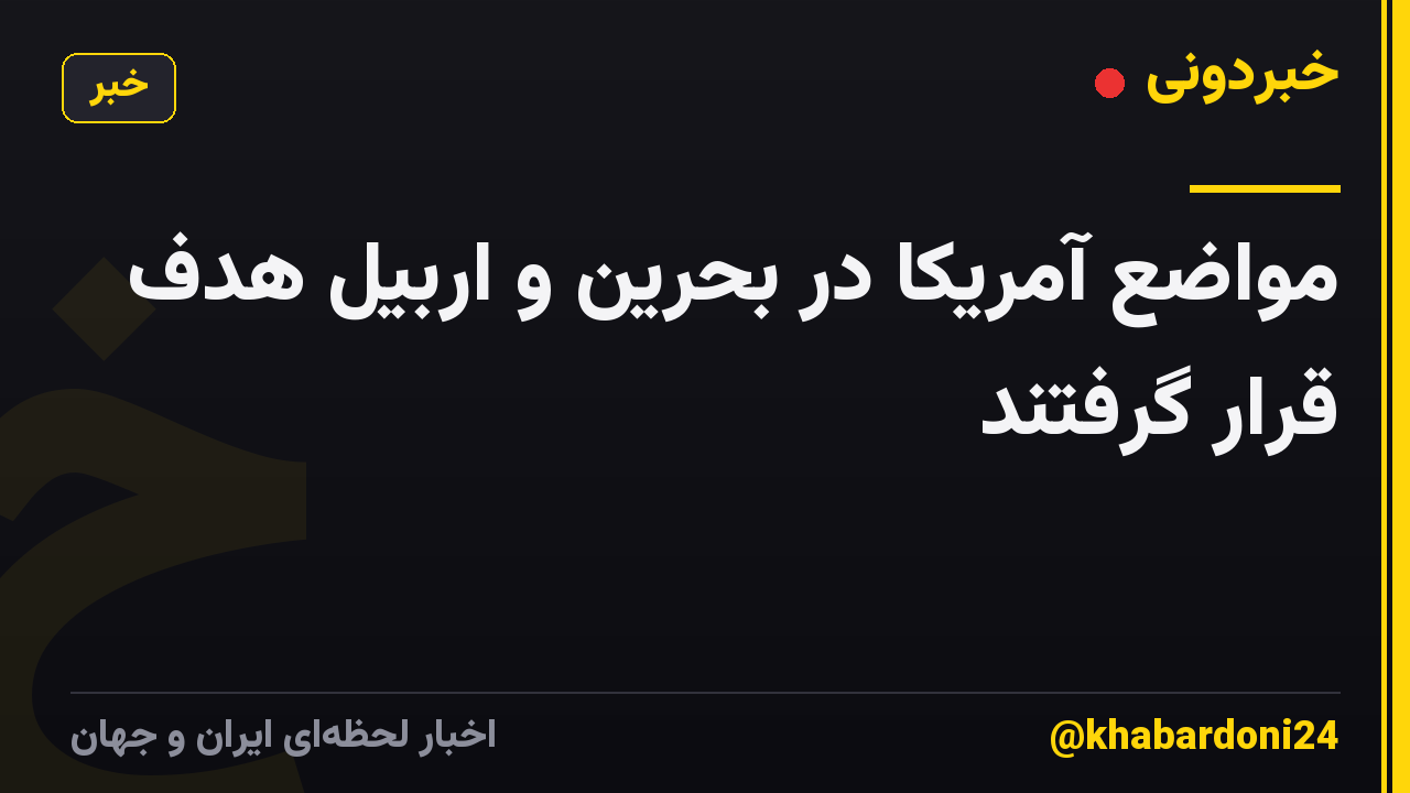 مواضع آمریکا در بحرین و اربیل هدف قرار گرفتند