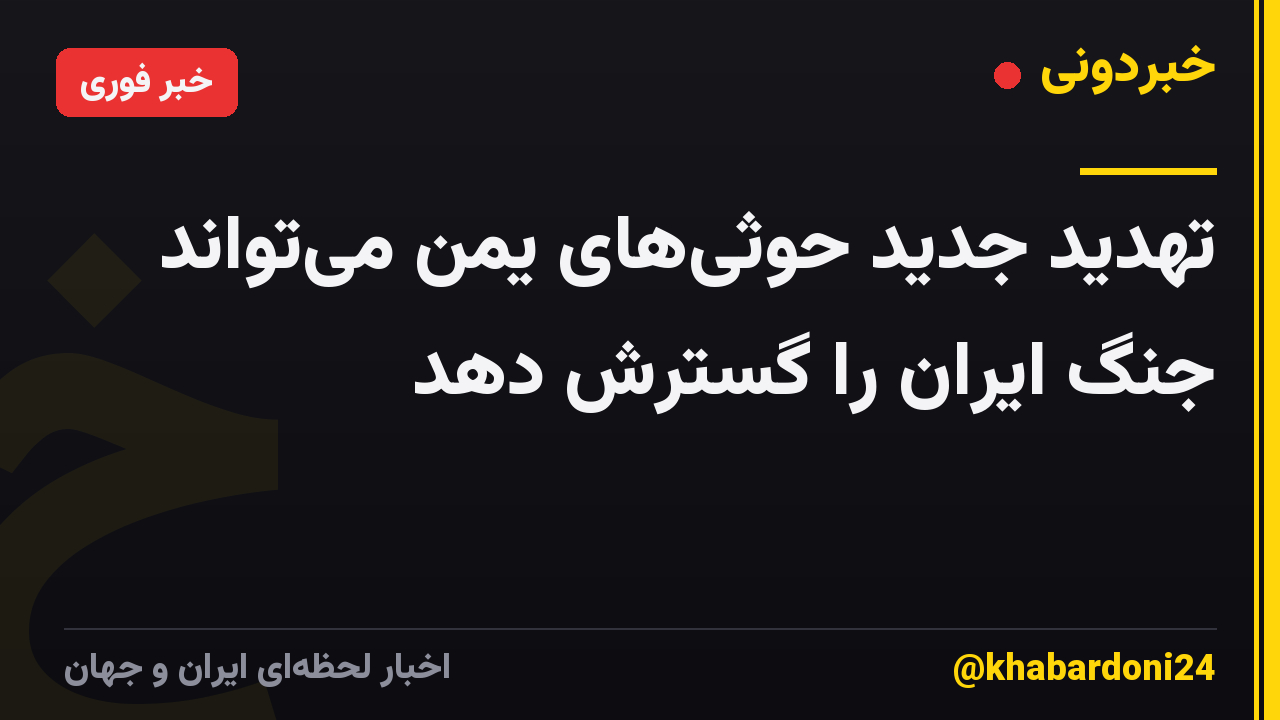 تهدید جدید حوثیهای یمن میتواند جنگ ایران را گسترش دهد