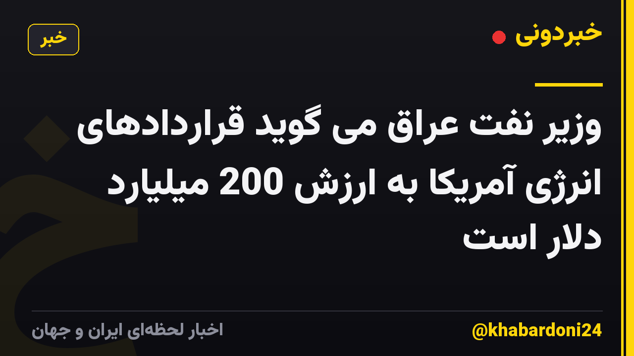 وزیر نفت عراق می گوید قراردادهای انرژی آمریکا به ارزش 200 میلیارد دلار است