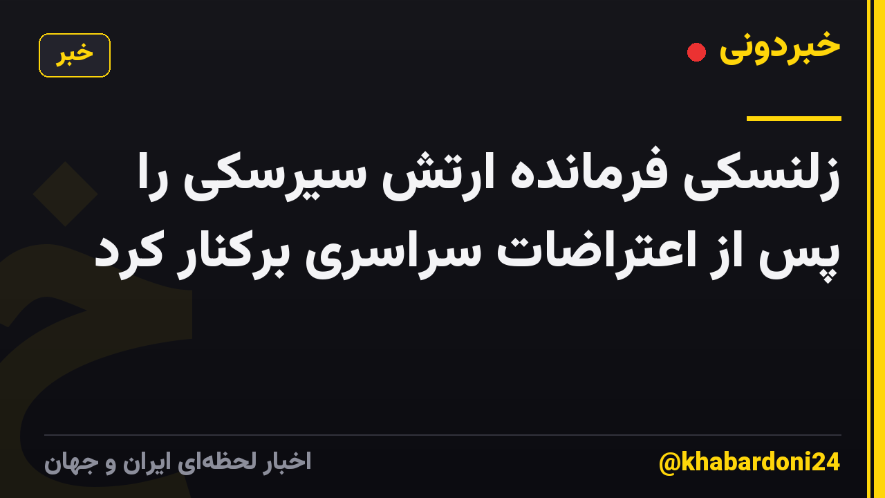 زلنسکی فرمانده ارتش سیرسکی را پس از اعتراضات سراسری برکنار کرد
