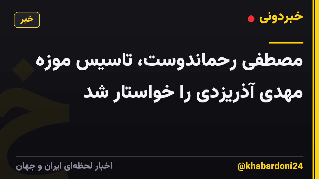 مصطفی رحماندوست، تاسیس موزه مهدی آذریزدی را خواستار شد