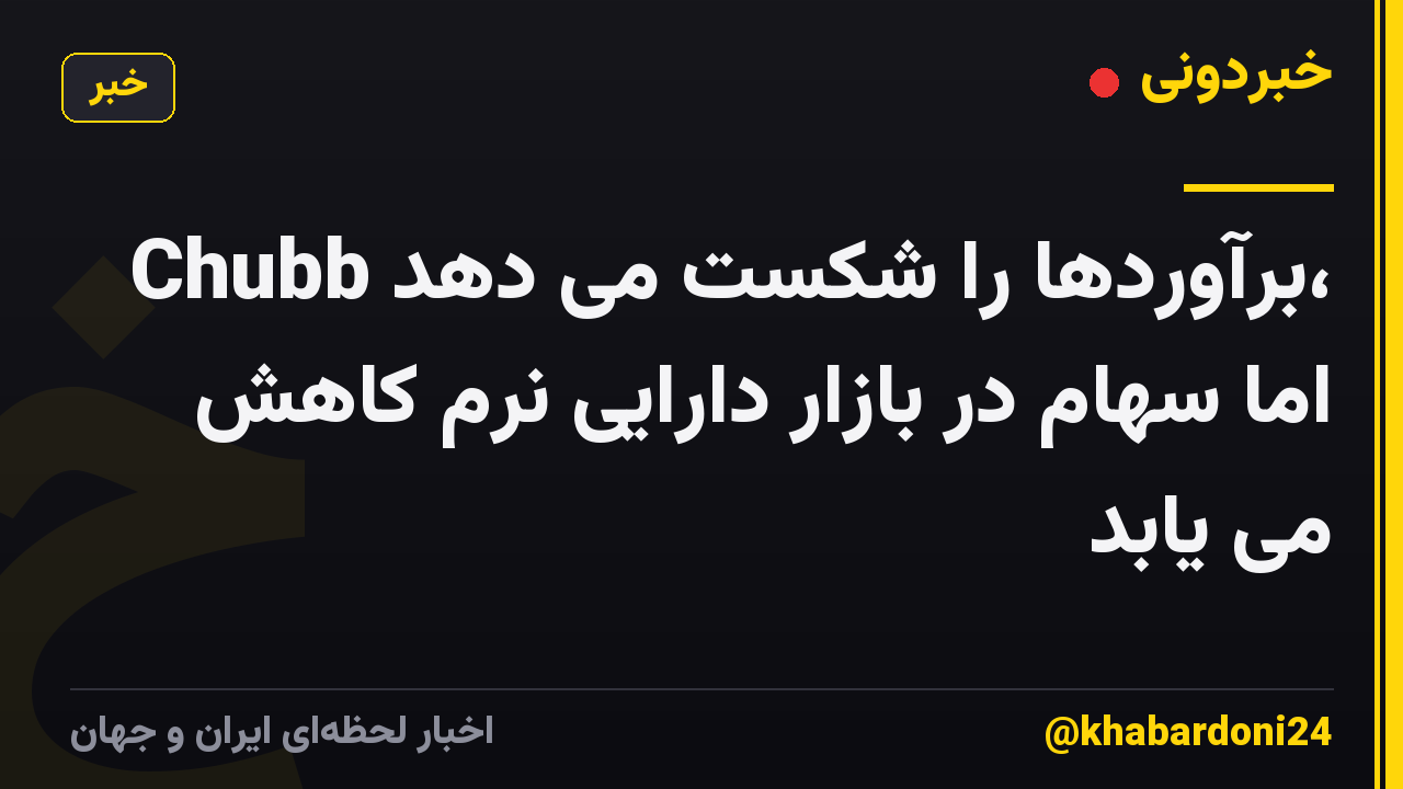 Chubb برآوردها را شکست می دهد، اما سهام در بازار دارایی نرم کاهش می یابد