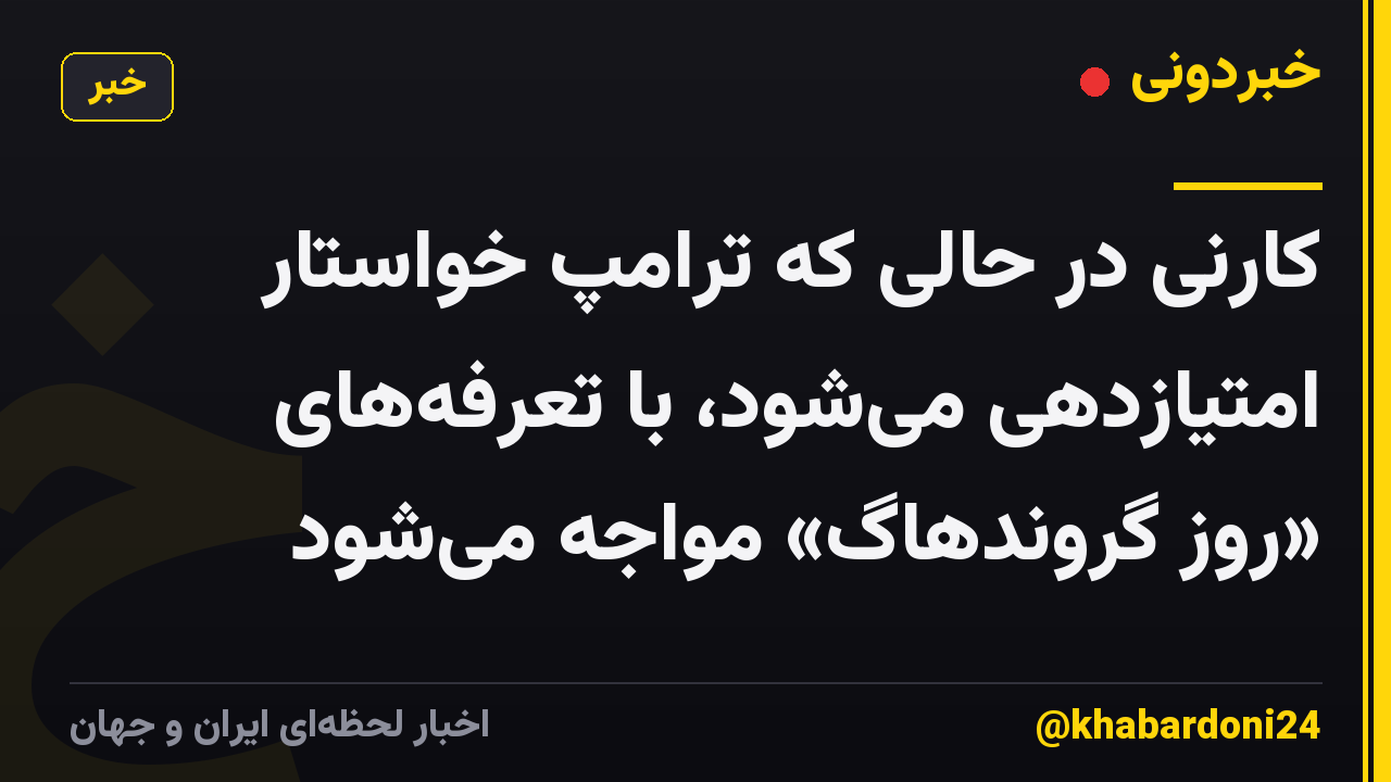 کارنی در حالی که ترامپ خواستار امتیازدهی می‌شود، با تعرفه‌های «روز گروندهاگ» مواجه می‌شود