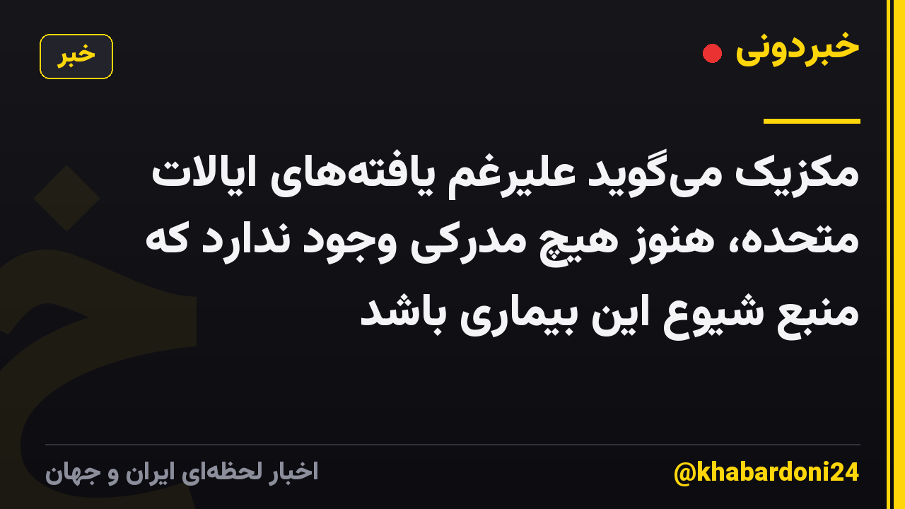 مکزیک می‌گوید علیرغم یافته‌های ایالات متحده، هنوز هیچ مدرکی وجود ندارد که منبع شیوع این بیماری باشد