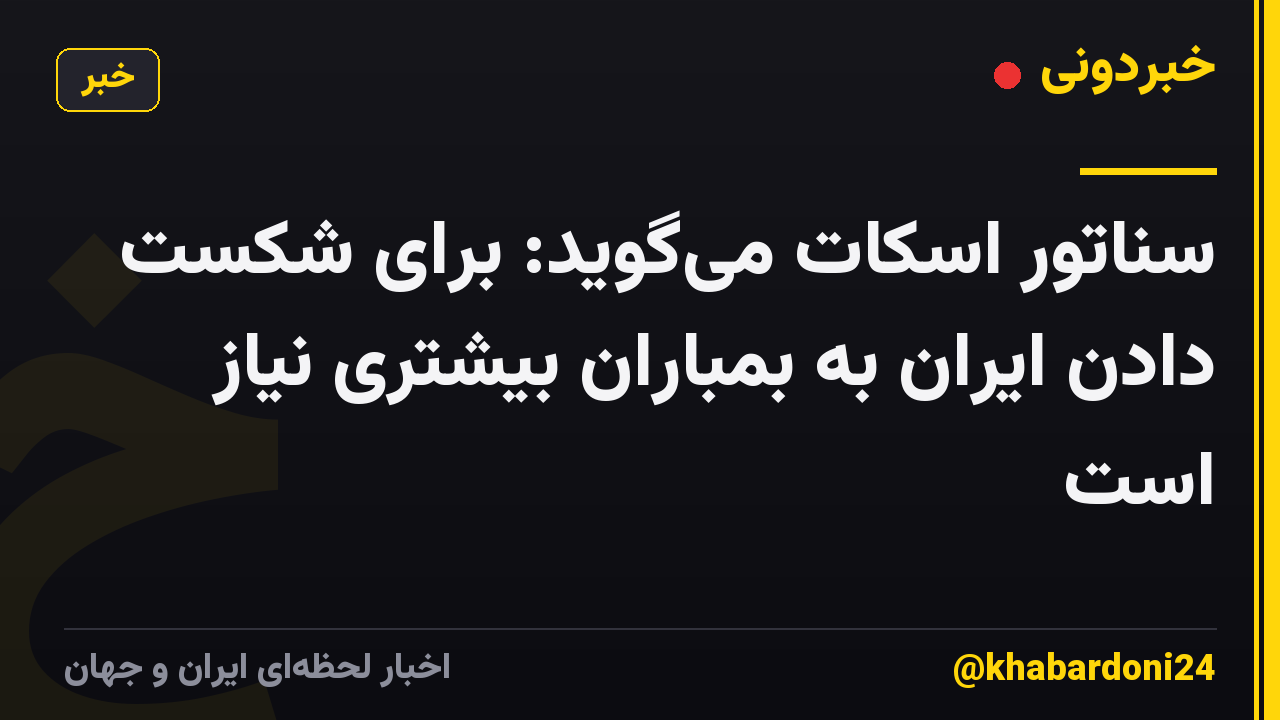 سناتور اسکات می‌گوید: برای شکست دادن ایران به بمباران بیشتری نیاز است