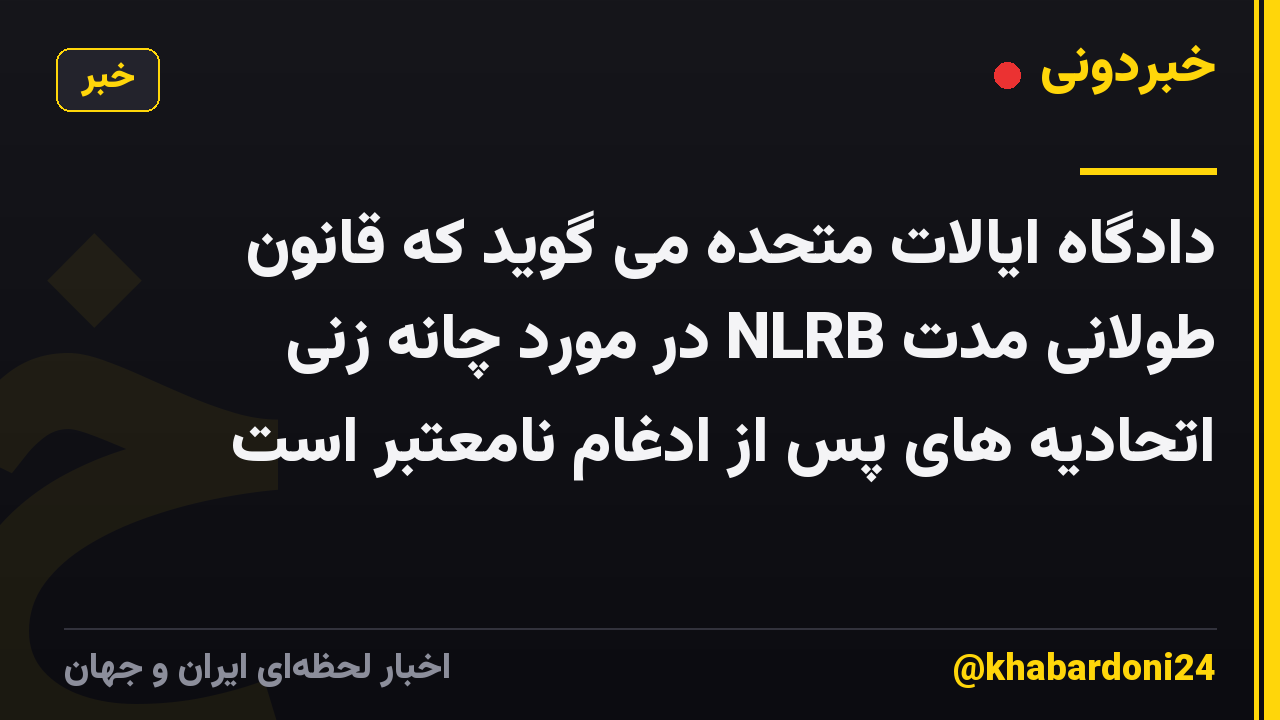 دادگاه ایالات متحده می گوید که قانون طولانی مدت NLRB در مورد چانه زنی اتحادیه های پس از ادغام نامعتبر است