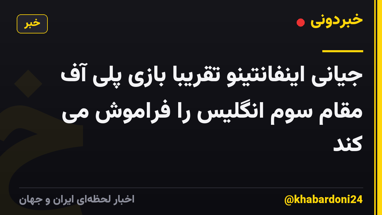 جیانی اینفانتینو تقریباً بازی پلی آف مقام سوم انگلیس را فراموش می کند