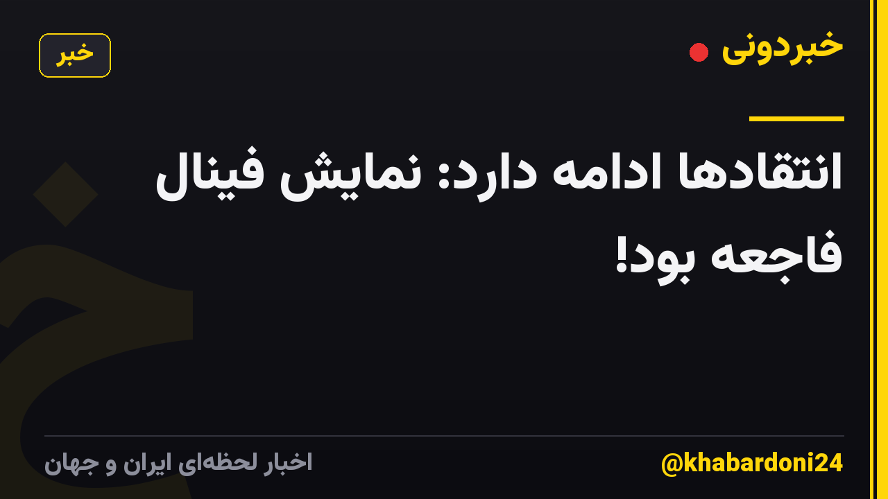 انتقادها ادامه دارد: نمایش فینال فاجعه بود!