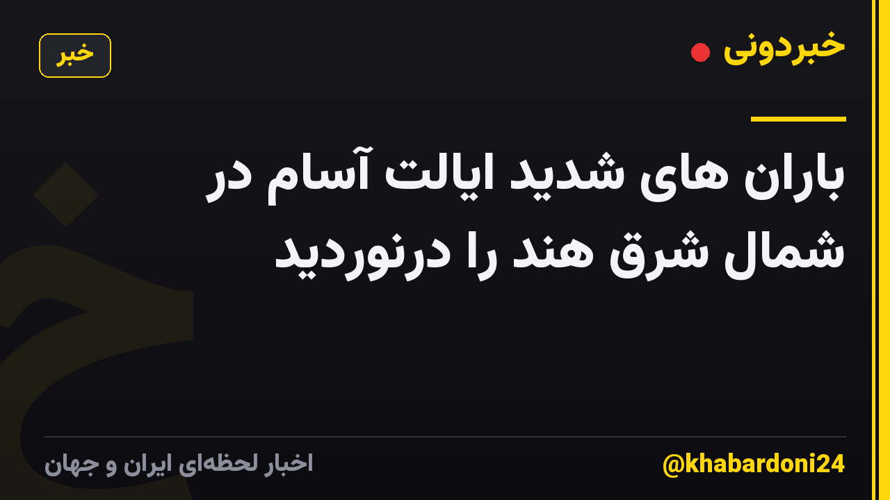 باران های شدید ایالت آسام در شمال شرق هند را درنوردید
