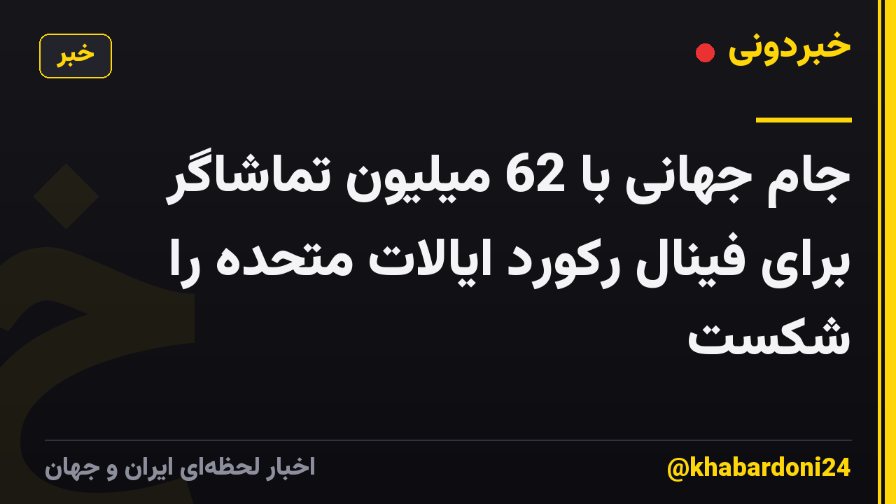جام جهانی با 62 میلیون تماشاگر برای فینال رکورد ایالات متحده را شکست
