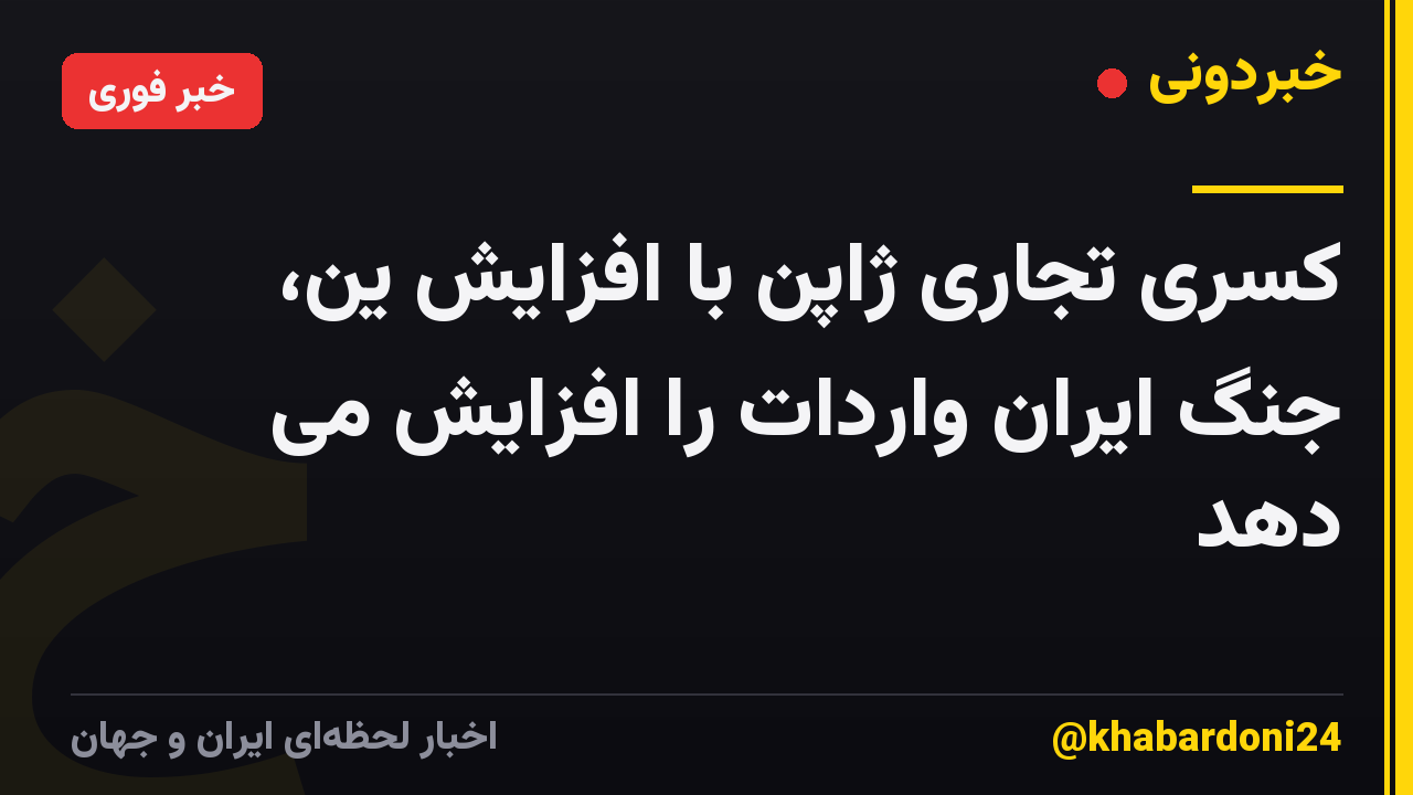 کسری تجاری ژاپن با افزایش ین، جنگ ایران واردات را افزایش می دهد