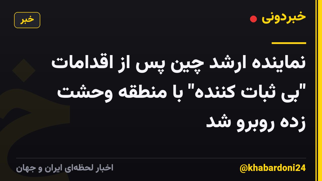 نماینده ارشد چین پس از اقدامات "بی ثبات کننده" با منطقه وحشت زده روبرو شد