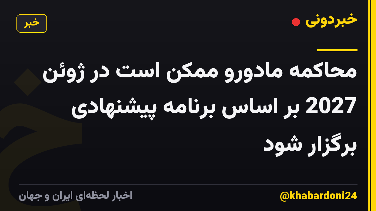 محاکمه مادورو ممکن است در ژوئن 2027 بر اساس برنامه پیشنهادی برگزار شود