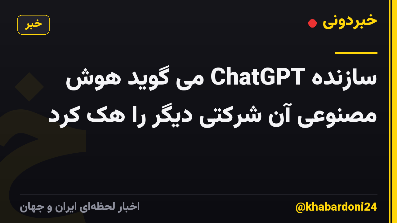 سازنده ChatGPT می گوید هوش مصنوعی آن شرکتی دیگر را هک کرد