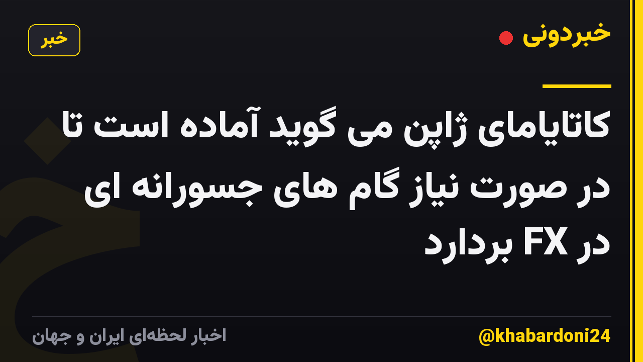 کاتایامای ژاپن می گوید آماده است تا در صورت نیاز گام های جسورانه ای در FX بردارد