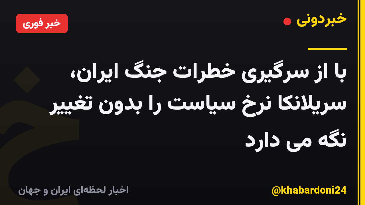 با از سرگیری خطرات جنگ ایران، سریلانکا نرخ سیاست را بدون تغییر نگه می دارد