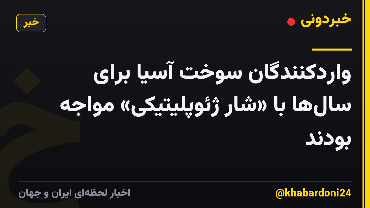 واردکنندگان سوخت آسیا برای سال‌ها با «شار ژئوپلیتیکی» مواجه بودند
