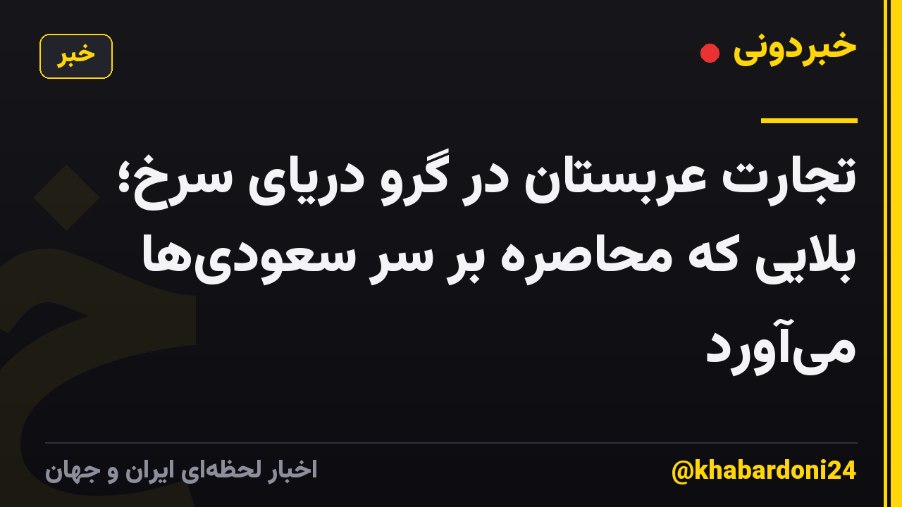 تجارت عربستان در گرو دریای سرخ؛ بلایی که محاصره بر سر سعودیها میآورد