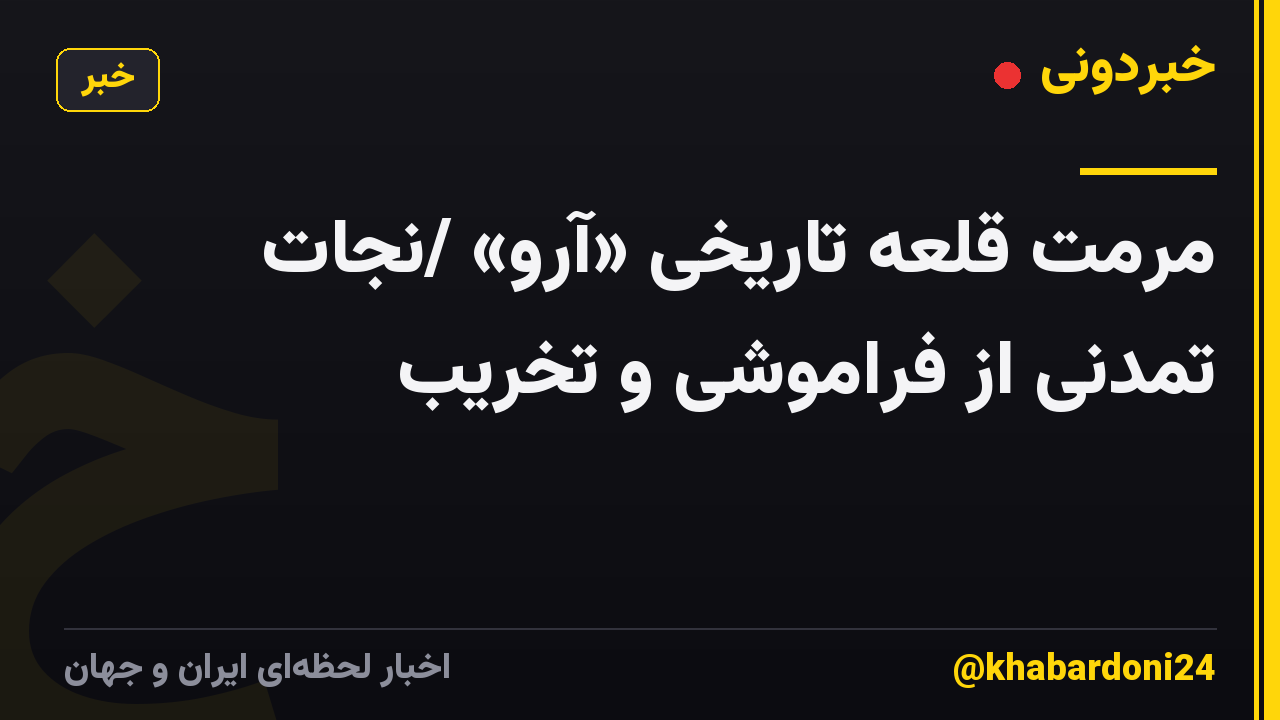 مرمت قلعه تاریخی «آرو» /نجات تمدنی از فراموشی و تخریب