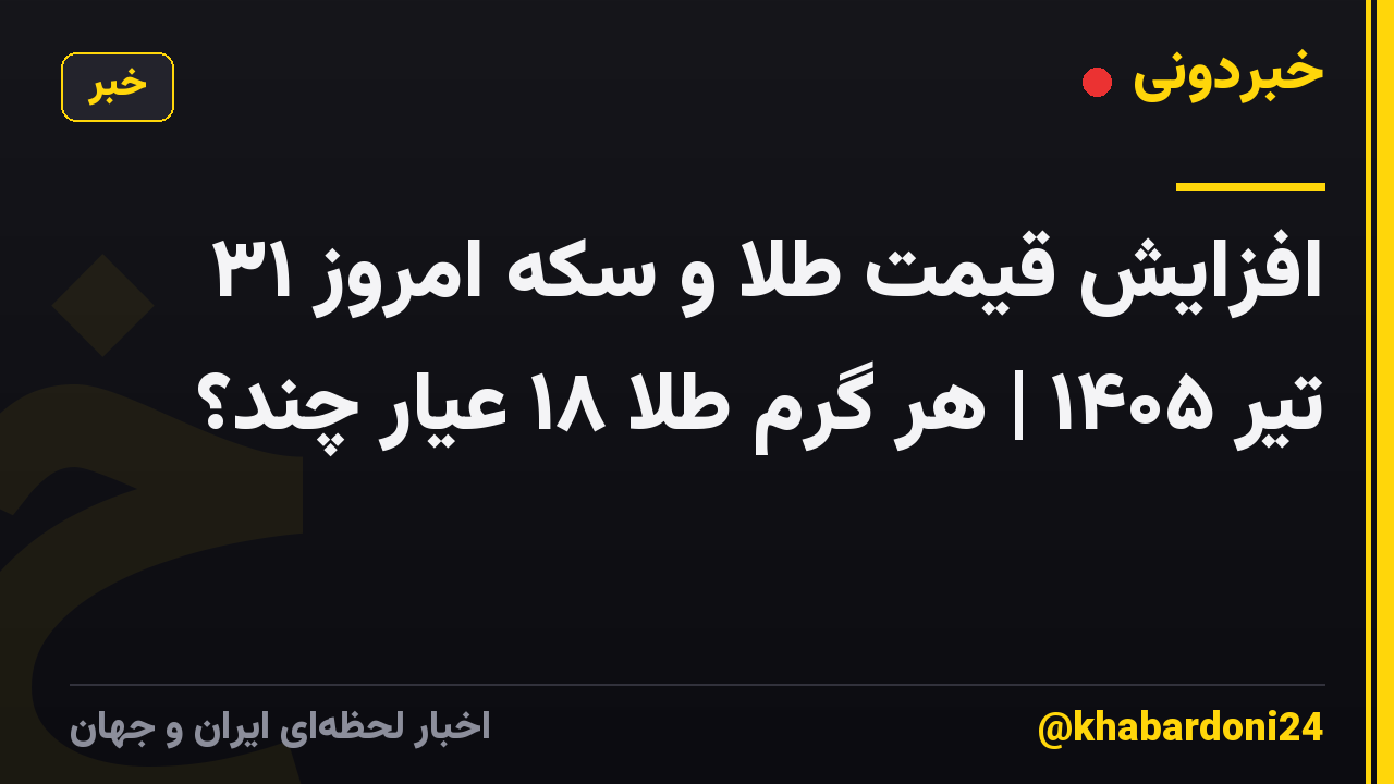افزایش قیمت طلا و سکه امروز ۳۱ تیر ۱۴۰۵ | هر گرم طلا ۱۸ عیار چند؟