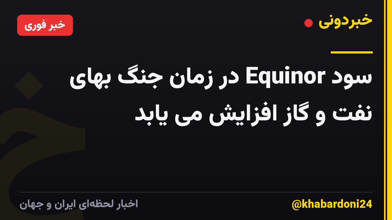 سود Equinor در زمان جنگ بهای نفت و گاز افزایش می یابد