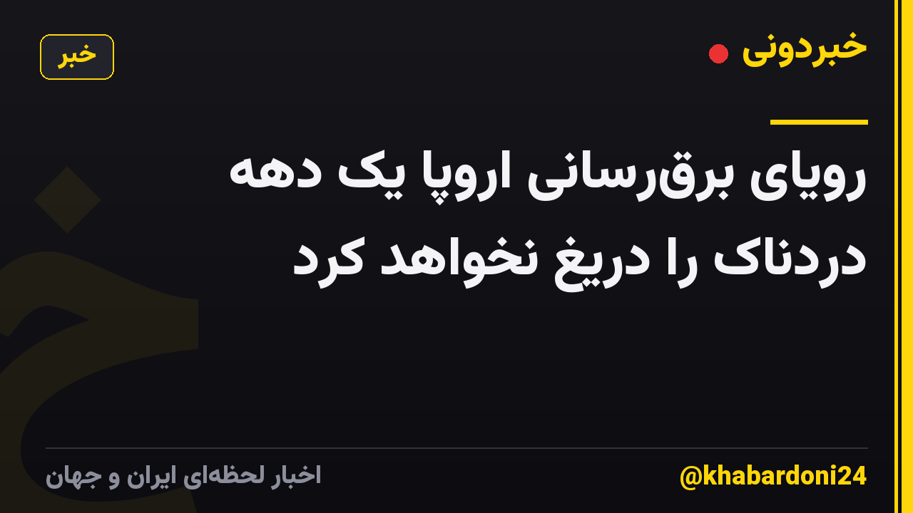 رویای برق‌رسانی اروپا یک دهه دردناک را دریغ نخواهد کرد