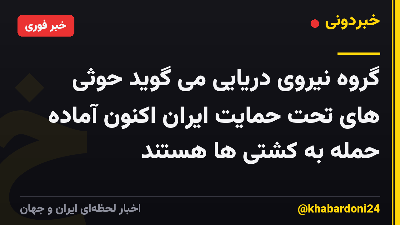 گروه نیروی دریایی می گوید حوثی های تحت حمایت ایران اکنون آماده حمله به کشتی ها هستند