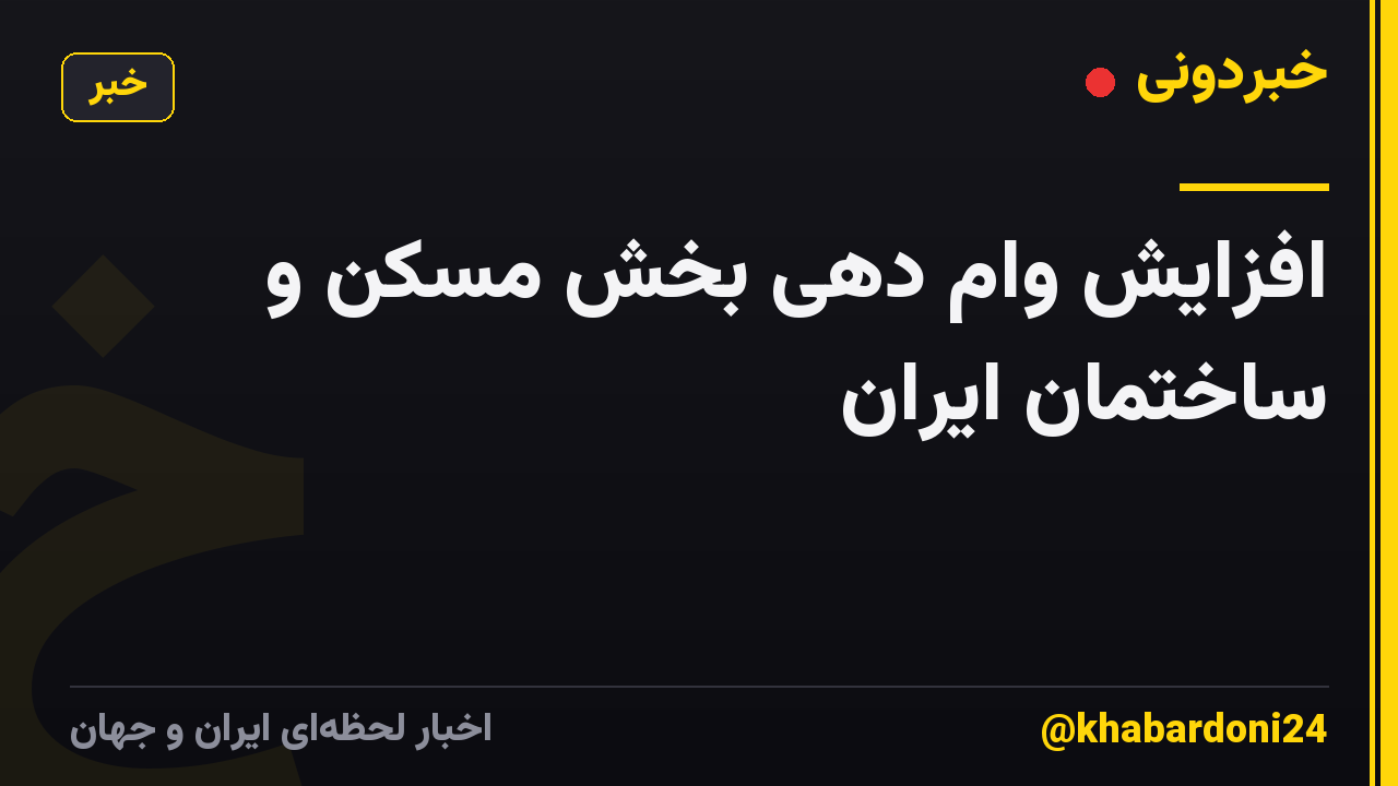 افزایش وام دهی بخش مسکن و ساختمان ایران