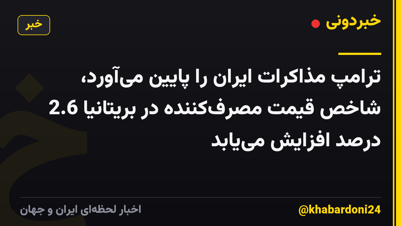 ترامپ مذاکرات ایران را پایین می‌آورد، شاخص قیمت مصرف‌کننده در بریتانیا 2.6 درصد افزایش می‌یابد