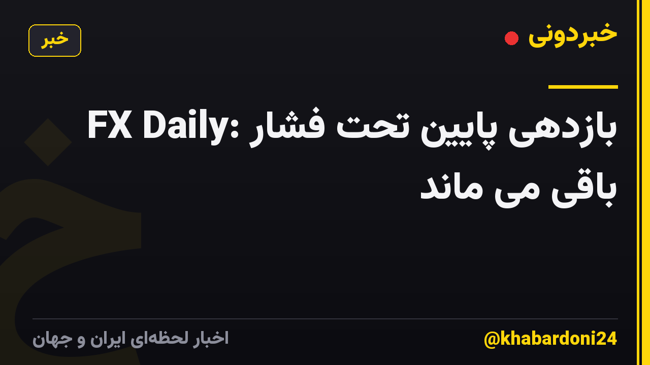 FX Daily: بازدهی پایین تحت فشار باقی می ماند