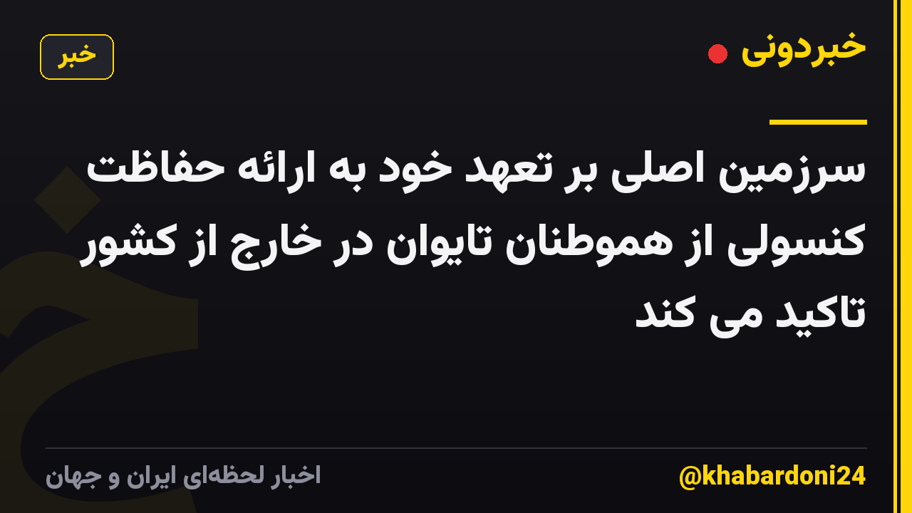 سرزمین اصلی بر تعهد خود به ارائه حفاظت کنسولی از هموطنان تایوان در خارج از کشور تاکید می کند
