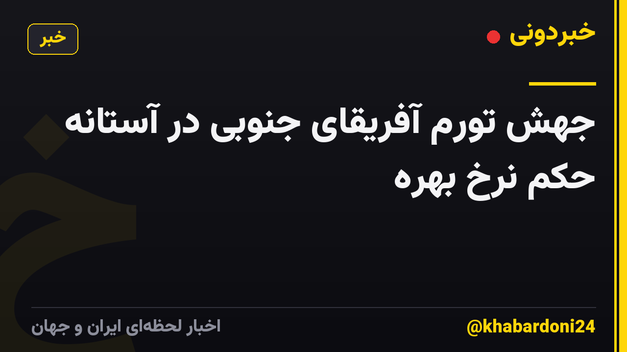 جهش تورم آفریقای جنوبی در آستانه حکم نرخ بهره