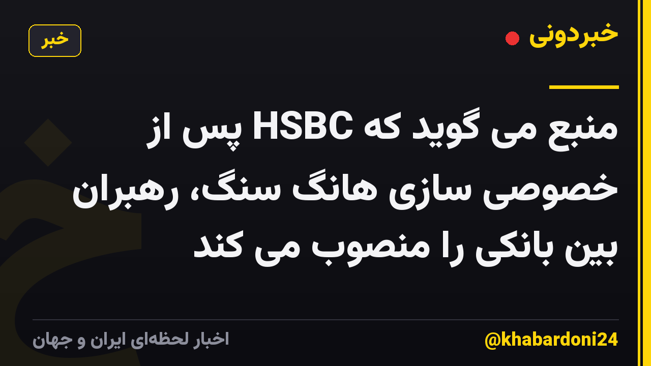 منبع می گوید که HSBC پس از خصوصی سازی هانگ سنگ، رهبران بین بانکی را منصوب می کند