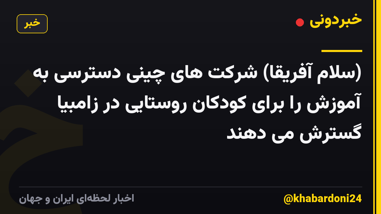 (سلام آفریقا) شرکت های چینی دسترسی به آموزش را برای کودکان روستایی در زامبیا گسترش می دهند