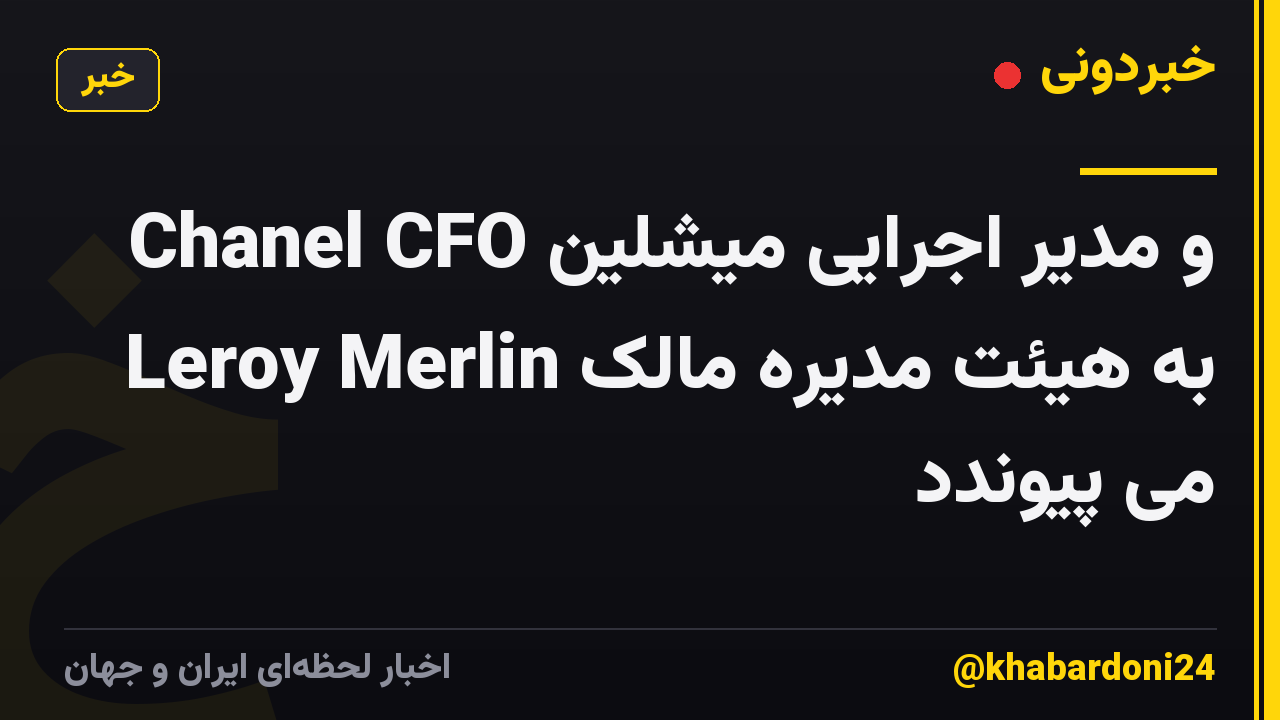 Chanel CFO و مدیر اجرایی میشلین به هیئت مدیره مالک Leroy Merlin می پیوندد