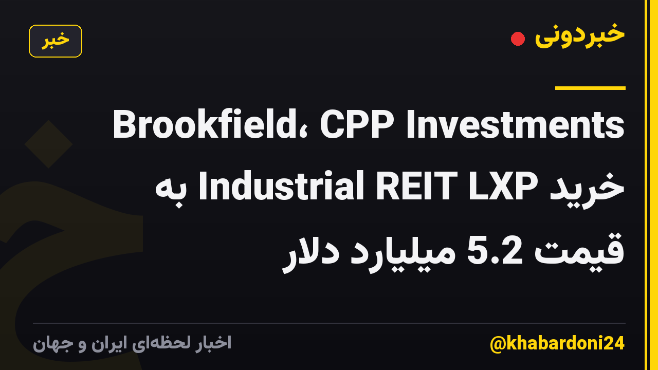 Brookfield، CPP Investments خرید Industrial REIT LXP به قیمت 5.2 میلیارد دلار
