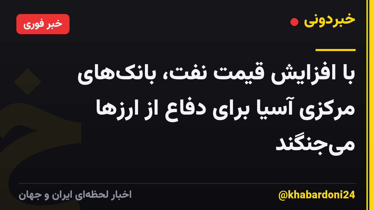 با افزایش قیمت نفت، بانک‌های مرکزی آسیا برای دفاع از ارزها می‌جنگند